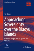 Approaching Sovereignty over the Diaoyu Islands: From the Perspectives of Ryukyu and Okinawa 9811665451 Book Cover
