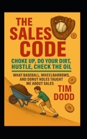 The Sales Code: Choke Up. Do Your Dirt. Hustle. Check the Oil.: What Baseball, Wheelbarrows and Donut Holes Taught Me About Sales B0FKH3ZMCV Book Cover