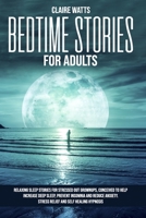 Bedtime Stories For Adults: Relaxing Sleep Stories For Stressed Out Grownups, conceived to help increase Deep Sleep, prevent Insomnia and reduce Anxiety. Stress Relief and Self Healing Hypnosis. 1914122046 Book Cover