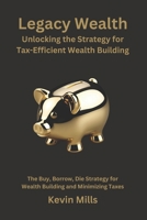 Legacy Wealth: Unlocking the Strategy for Tax-Efficient Wealth Building: The Buy, Borrow, Die Strategy for Wealth Building and Minimizing Taxes B0FRXV8P4G Book Cover