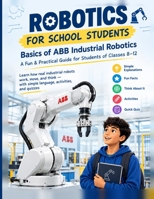 Basics of ABB Industrial Robotics for School Students: A Beginner's Guide to Robot Programming, RAPID, and Industrial Automation for Classes 8–12 B0HBRK1GSY Book Cover