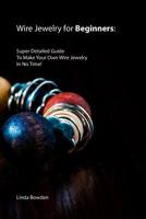 Wire Jewelry for Beginners: Super Detailed Guide To Make Your Own Wire Jewelry In No Time! 1082142662 Book Cover