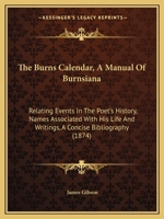 The Burns Calendar, A Manual Of Burnsiana: Relating Events In The Poet's History, Names Associated With His Life And Writings, A Concise Bibliography 1437033024 Book Cover