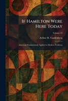 If Hamilton Were Here Today: American Fundamentals Applied to Modern Problems 1025731484 Book Cover