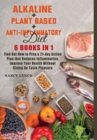 Alkaline + Plant based + Anti-Inflammatory Diet: 6 Books in 1: Find Out How to Prep a 21-day Action Plan that Reduces Inflammation, Improve Your Health Without Giving Up Taste Pleasure 1801381410 Book Cover