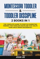 Montessori Toddler and Toddler Discipline: 2 Books in 1: The Complete Guide to Positive Parenting Mindset for Toddler Discipline that Helps Your Child Grow Successfuly Kindle Edition B089M54XDD Book Cover
