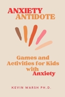 ANXIETY ANTIDOTE: Games and Activities for Kids with Anxiety B0C1JCT9C2 Book Cover