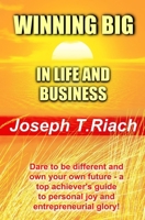 WINNING BIG IN LIFE AND BUSINESS: Dare To Be Different And Own Your Own Future! A super achiever's guide to personal joy and entrepreneurial glory. 1798926628 Book Cover