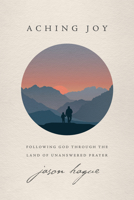 Aching Joy: Following God through the Land of Unanswered Prayer 1631469401 Book Cover