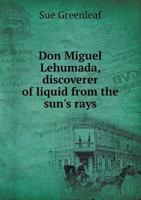 Don Miguel Lehumada, Discoverer Of Liquid From The Sun's Rays: An Occult Romance Of Mexico And The United States (1906) 5518444915 Book Cover