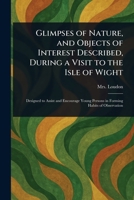 Glimpses of Nature, and Objects of Interest Described, During a Visit to the Isle of Wight 1023345234 Book Cover