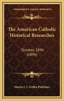 The American Catholic Historical Researches: October, 1896 3743463407 Book Cover