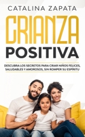 Crianza positiva: Descubra los secretos para criar niños felices, saludables y amorosos, sin romper su espíritu 3903331872 Book Cover