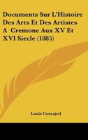 Documents Sur L'Histoire Des Arts Et Des Artistes A  Cremone Aux XV Et XVI Siecle (1885) 1161001271 Book Cover