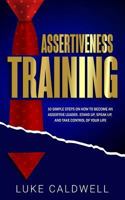 Assertiveness Training: 10 Simple Steps How to Become an Assertive Leader, Stand Up, Speak Up, and Take Control of Your Life 1723463965 Book Cover