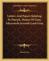 Letters and papers relating to Patrick, Master of Gray, afterwards Seventh Lord Gray 114492927X Book Cover