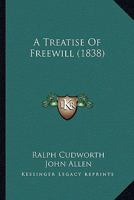 A Treatise of Freewill: An Introduction to Cudworth's Treatise Concerning Eternal and Immutable Morality 1838/1891 Editions (British Philosophy) 1166432238 Book Cover