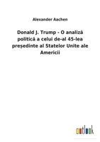 Donald J. Trump - O analiză politică a celui de-al 45-lea președinte al Statelor Unite ale Americii 3752460288 Book Cover