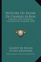 Histoire Du Regne De Charles-Le-Bon: Precedee D'Un Resume De L'Histoire Des Flandres (1830) 1160116598 Book Cover