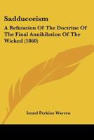 Sadduceeism: A Refutation Of The Doctrine Of The Final Annihilation Of The Wicked 1120026032 Book Cover