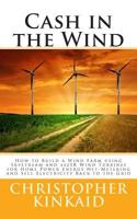 Cash in the Wind: How to Build a Wind Farm using Skystream and 442SR Wind Turbines for Home Power Energy Net-Metering and Sell Electricity Back to the Grid 150048380X Book Cover