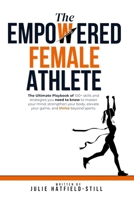 The Empowered Female Athlete: The Ultimate Playbook of 100+ skills and strategies you need to know to Master your Mind, Strengthen your Body, Elevate your Game, and Thrive Beyond Sports. B0DTT1WQLF Book Cover