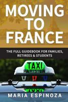 Moving to France: The Full Guidebook for Families, Retirees & Students 198344328X Book Cover