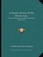A Familiar History of the British Army, from the Earliest Restoration in 1660 to the Present Time 0526206152 Book Cover