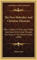 The New Hebrides And Christian Missions: With A Sketch Of The Labor Traffic, And Notes Of A Cruise Through The Group In The Mission Vessel 1165131676 Book Cover