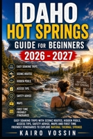 IDAHO HOT SPRINGS GUIDE FOR BEGINNERS: Easy Soaking Trips with Scenic Routes Hidden Pools Access Tips Safety Advice Maps and First Time Friendly Itineraries to Explore Natural Thermal Springs B0GZNM7N7Q Book Cover