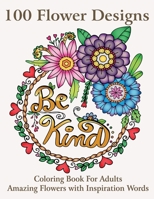 100 Flower Designs: Coloring Book For Adults Amazing Flowers with Inspiration Words B0892657Q5 Book Cover