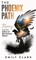 The Phoenix Path: Rising from the Ashes of Narcissistic Abuse. The Ultimate Recovery Guide from Narcissism, Gaslighting and Codependency. Healing Trauma or PTSD as an Empath in a Toxic Relationship. B0CGKYFTMT Book Cover