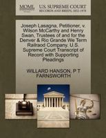 Joseph Lasagna, Petitioner, v. Wilson McCarthy and Henry Swan, Trustees of and for the Denver & Rio Grande We Term Railraod Company. U.S. Supreme Court Transcript of Record with Supporting Pleadings 1270363735 Book Cover