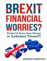 Brexit Financial Worries?: Protect and Grow Your Money in Turbulent Times 1535415118 Book Cover