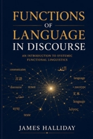 THE FUNCTIONS OF LANGUAGE IN DISCOURSE: How Language Works: A Comprehensive Guide to Communicative Functions, Discourse Roles, and Meaning in Context B0H8DM6C58 Book Cover
