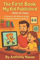 THE FIRST BOOK MY KID PUBLISED (WITH AI HELP): A Parent’s 45-Minute Guide to Raising Creators with AI B0F7RGBGWK Book Cover