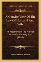 A Concise View of the Law of Husband and Wife as Modified by the Married Women's Property Acts: With an Appendix of Statutes (Classic Reprint) 1240072562 Book Cover