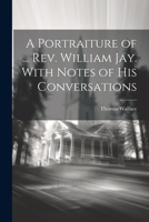 A Portraiture of ... Rev. William Jay. With Notes of His Conversations 1022475312 Book Cover