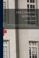 On Lunatic Asylums: A Discourse Delivered on 2D August, 1810, Previous to Laying the Foundation Stone of the Glasgow Lunatic Asylum - Prim 1014518296 Book Cover