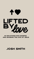 Lifted By Love: 40 Devotions for Knowing and Showing the Love of Jesus 166285854X Book Cover