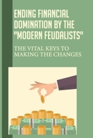 Ending Financial Domination By The Modern Feudalists: The Vital Keys To Making The Changes: Catholic Or Protestant B09B27LP5F Book Cover