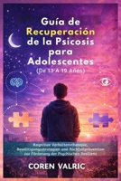 Guía de Recuperación de la Psicosis para Adolescentes (De 13 A 19 Años): Habilidades De Tcc, Estrategias De Afrontamiento Y Prevención De Recaídas Para La Resiliencia En Salud Mental B0H14LLTV8 Book Cover
