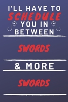 I'll Have To Schedule You In Between Swords & More Swords: Perfect Swords Gift | Blank Lined Notebook Journal | 120 Pages 6 x 9 Format | Office Gag Humour and Banter 165332192X Book Cover