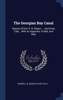 The Georgian Bay Canal: Reports Of Col. R. B. Mason ... And Kivas Tully... With An Appendix, Profile, And Map 1340524252 Book Cover