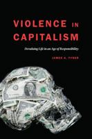 Violence in Capitalism: Devaluing Life in an Age of Responsibility 149620641X Book Cover