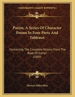 Purim, A Series Of Character Poems In Four Parts And Tableaux: Containing The Complete History From The Book Of Esther 1342625846 Book Cover