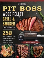 Yummy Pit Boss Wood Pellet Grill and Smoker Cookbook: 250 Quick, Savory and Creative Recipes for Fast And Healthy Meals 180320091X Book Cover