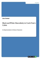 Black and White Masculinity in Uncle Tom's Cabin: Its Representation in Various Characters 3656697248 Book Cover