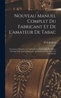 Nouveau Manuel Complet Du Fabricant Et De L'amateur De Tabac: Contenant L'histoire, La Culture Et La Fabrication Du Tabac; Ouvrage Utile Aux Cultivateurs, Aux Fabricants Et Aux Gens Du Monde 1017144346 Book Cover