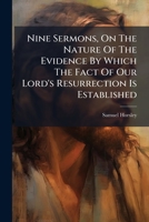 Nine Sermons: On the Nature of the Evidence by Which the Fact of Our Lord's Resurrection Is Established, and on Various Other Subjects 1179229053 Book Cover